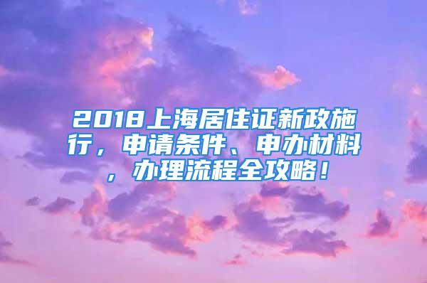 2018上海居住证新政施行，申请条件、申办材料，办理流程全攻略！