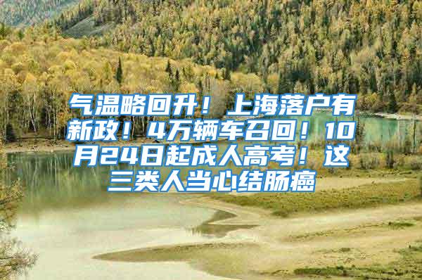 气温略回升！上海落户有新政！4万辆车召回！10月24日起成人高考！这三类人当心结肠癌