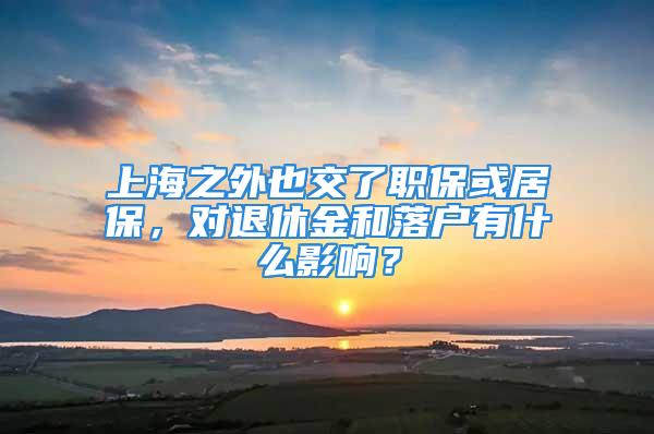 上海之外也交了职保或居保，对退休金和落户有什么影响？