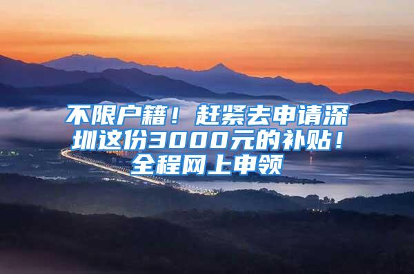 不限户籍！赶紧去申请深圳这份3000元的补贴！全程网上申领