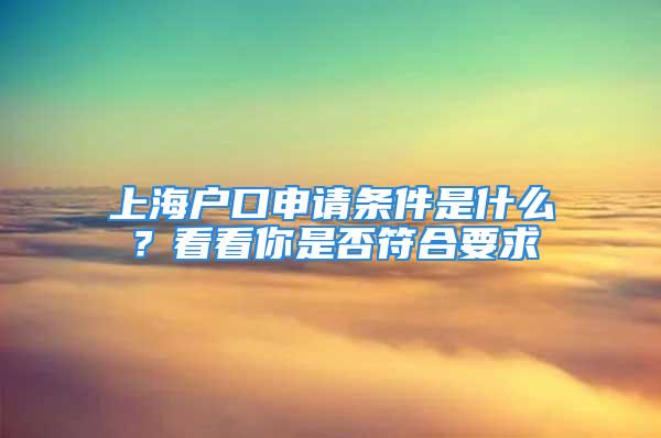 上海户口申请条件是什么？看看你是否符合要求