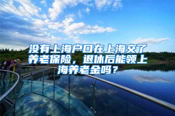 没有上海户口在上海交了养老保险，退休后能领上海养老金吗？