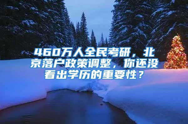 460万人全民考研，北京落户政策调整，你还没看出学历的重要性？