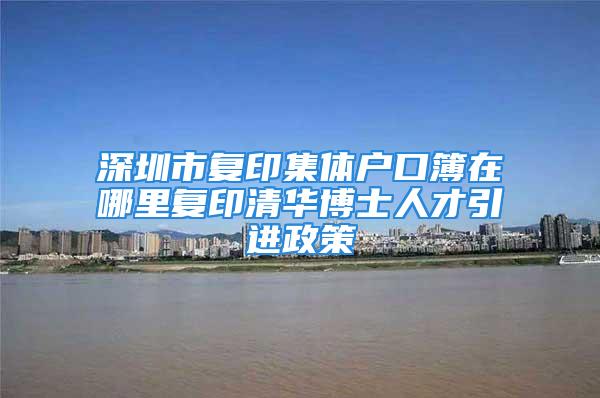 深圳市复印集体户口簿在哪里复印清华博士人才引进政策