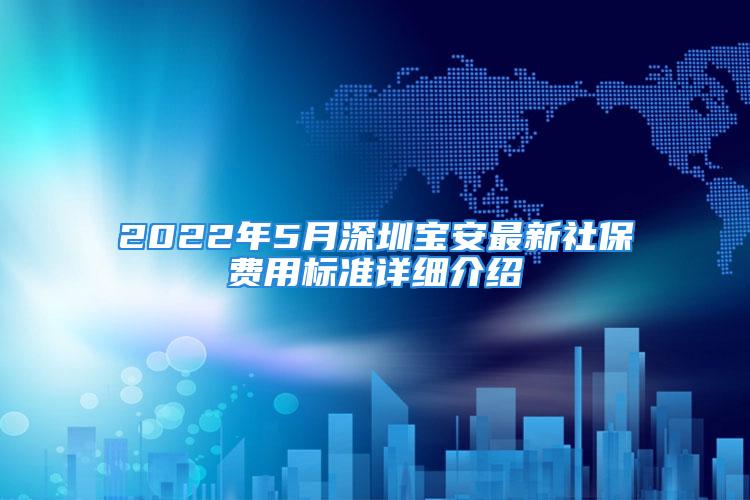 2022年5月深圳宝安最新社保费用标准详细介绍