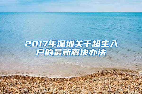 2017年深圳关于超生入户的最新解决办法