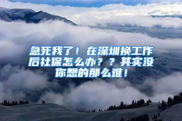 急死我了！在深圳换工作后社保怎么办？？其实没你想的那么难！