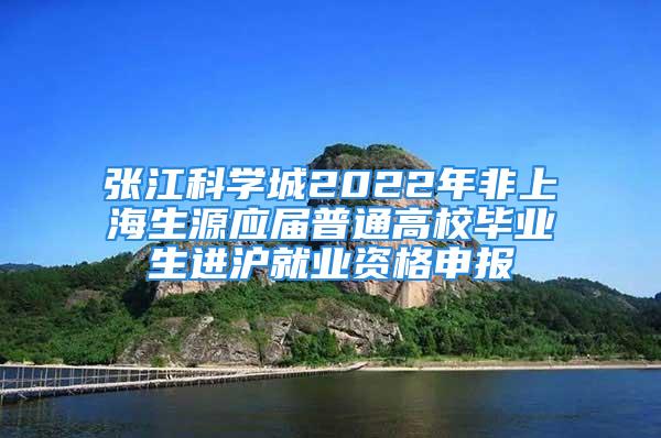 张江科学城2022年非上海生源应届普通高校毕业生进沪就业资格申报