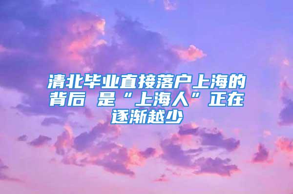 清北毕业直接落户上海的背后 是“上海人”正在逐渐越少