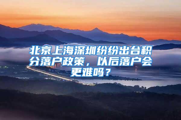 北京上海深圳纷纷出台积分落户政策，以后落户会更难吗？