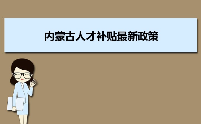 2022年内蒙古人才补贴最新政策及人才落户买房补贴细则