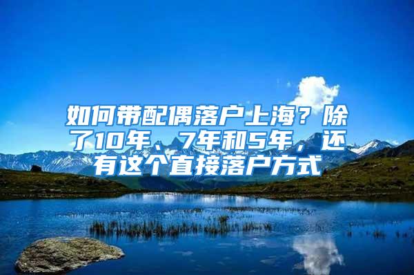 如何带配偶落户上海？除了10年、7年和5年，还有这个直接落户方式