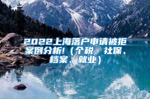 2022上海落户申请被拒案例分析!（个税、社保、档案、就业）