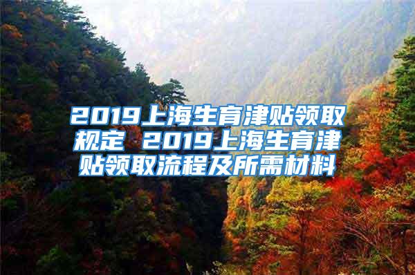 2019上海生育津贴领取规定 2019上海生育津贴领取流程及所需材料