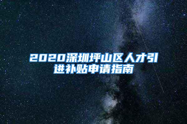 2020深圳坪山区人才引进补贴申请指南