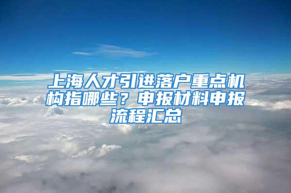 上海人才引进落户重点机构指哪些？申报材料申报流程汇总