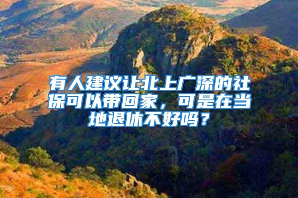 有人建议让北上广深的社保可以带回家，可是在当地退休不好吗？