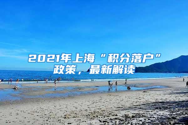 2021年上海“积分落户”政策，最新解读