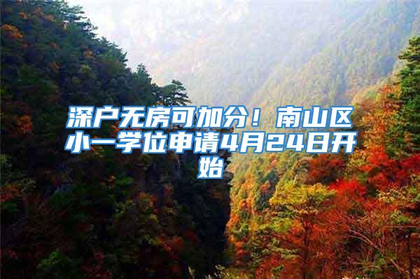 深户无房可加分！南山区小一学位申请4月24日开始