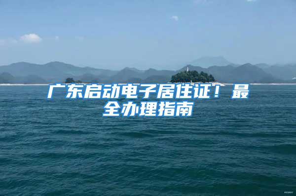 广东启动电子居住证！最全办理指南→