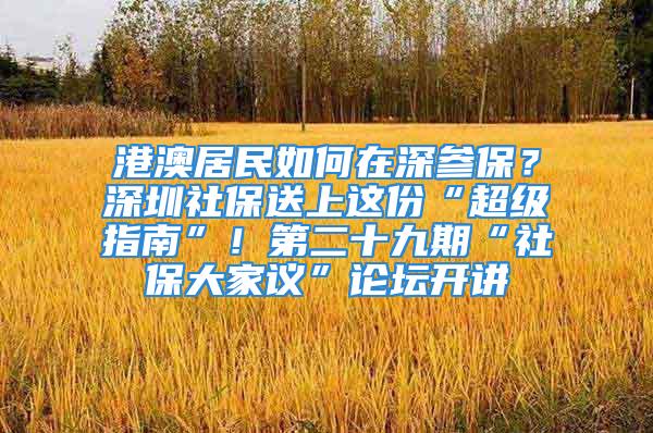 港澳居民如何在深参保？深圳社保送上这份“超级指南”！第二十九期“社保大家议”论坛开讲