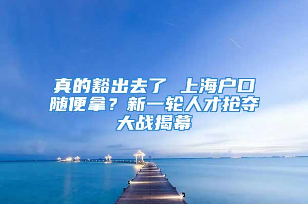 真的豁出去了 上海户口随便拿？新一轮人才抢夺大战揭幕