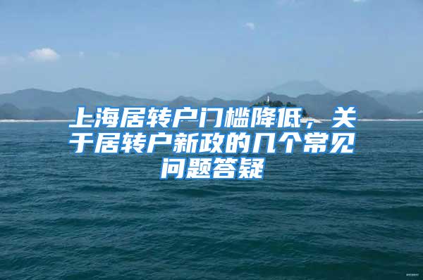 上海居转户门槛降低，关于居转户新政的几个常见问题答疑