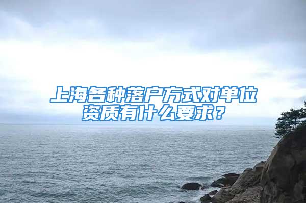 上海各种落户方式对单位资质有什么要求？