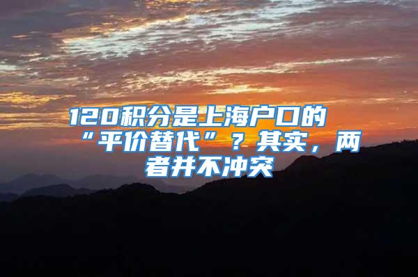 120积分是上海户口的“平价替代”？其实，两者并不冲突