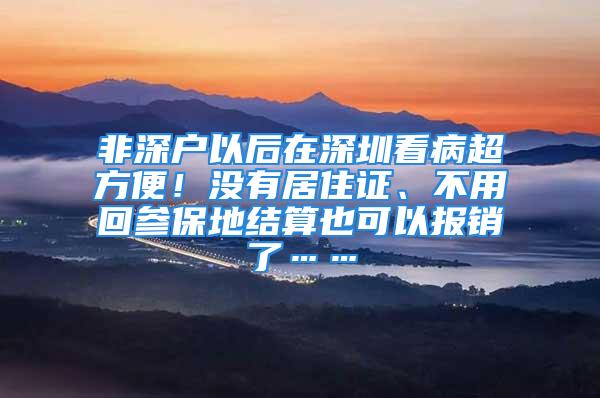 非深户以后在深圳看病超方便！没有居住证、不用回参保地结算也可以报销了……