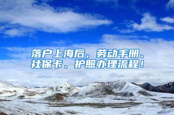 落户上海后，劳动手册、社保卡、护照办理流程！