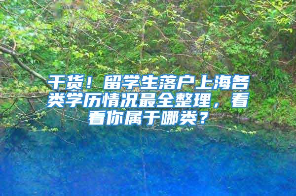 干货！留学生落户上海各类学历情况最全整理，看看你属于哪类？