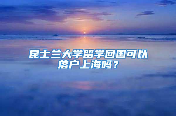 昆士兰大学留学回国可以落户上海吗？