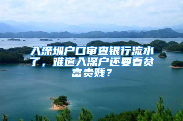 入深圳户口审查银行流水了，难道入深户还要看贫富贵贱？