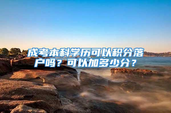 成考本科学历可以积分落户吗？可以加多少分？