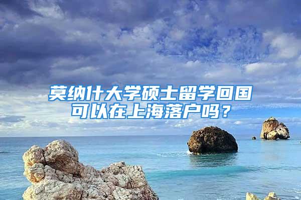 莫纳什大学硕士留学回国可以在上海落户吗？