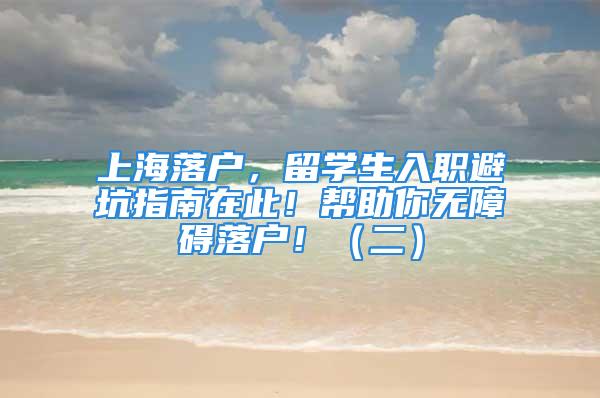 上海落户，留学生入职避坑指南在此！帮助你无障碍落户！（二）