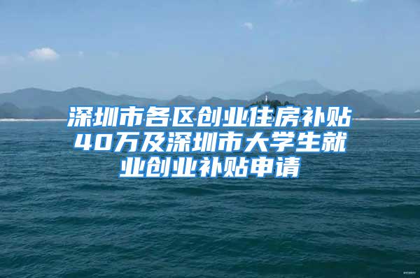 深圳市各区创业住房补贴40万及深圳市大学生就业创业补贴申请