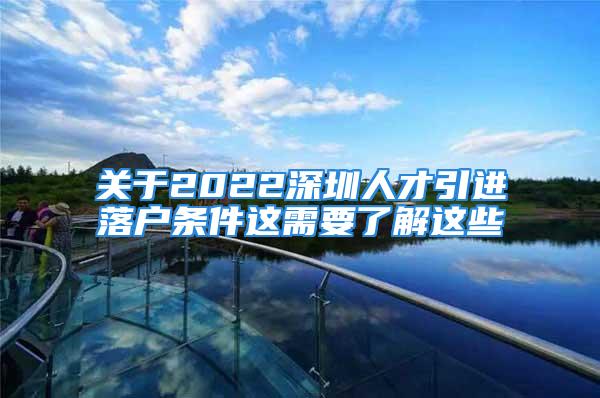 关于2022深圳人才引进落户条件这需要了解这些