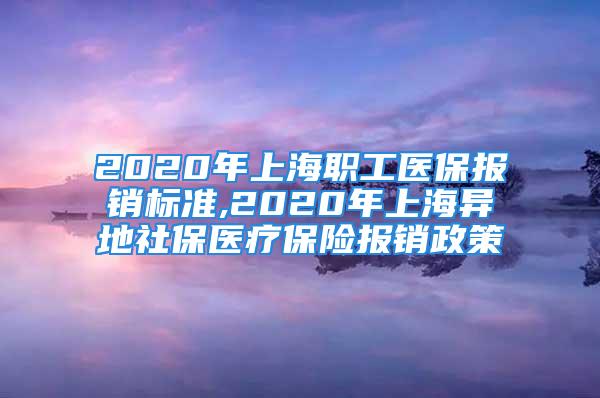 2020年上海职工医保报销标准,2020年上海异地社保医疗保险报销政策