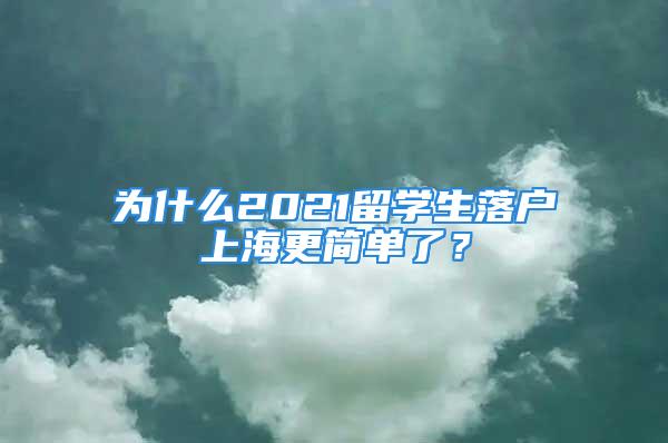 为什么2021留学生落户上海更简单了？