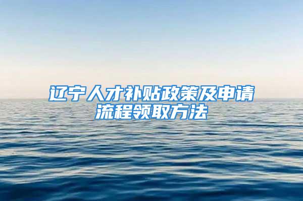 辽宁人才补贴政策及申请流程领取方法