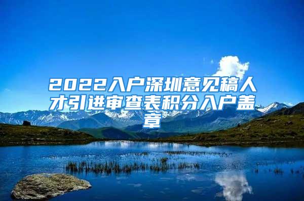 2022入户深圳意见稿人才引进审查表积分入户盖章