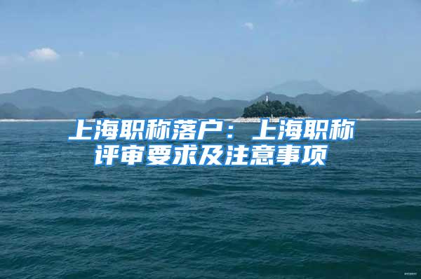 上海职称落户：上海职称评审要求及注意事项