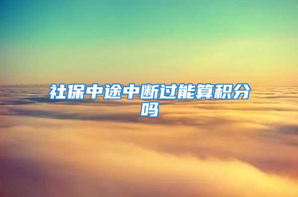 社保中途中断过能算积分吗