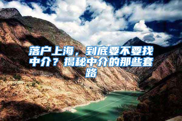 落户上海，到底要不要找中介？揭秘中介的那些套路