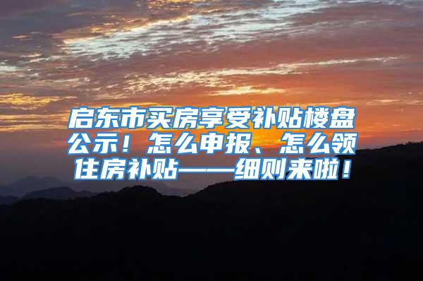 启东市买房享受补贴楼盘公示！怎么申报、怎么领住房补贴——细则来啦！