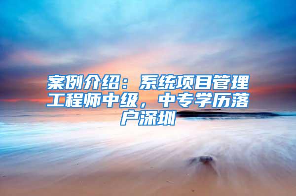 案例介绍：系统项目管理工程师中级，中专学历落户深圳