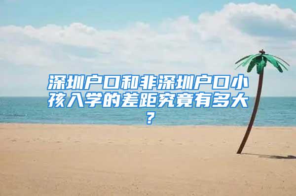 深圳户口和非深圳户口小孩入学的差距究竟有多大？