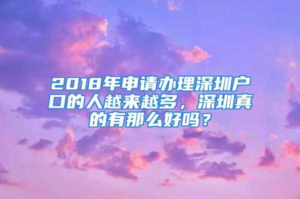 2018年申请办理深圳户口的人越来越多，深圳真的有那么好吗？